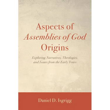 Aspects of Assemblies of God Origins: Exploring Narratives, Theologies, and Issues from the Early Years