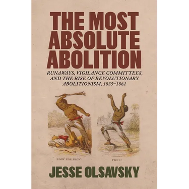 The Most Absolute Abolition: Runaways, Vigilance Committees, and the Rise of Revolutionary Abolitionism, 1835-1861