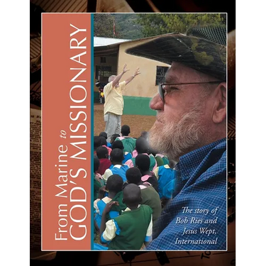 From Marine to God's Missionary: The Story of Bob Ries and Jesus Wept, International