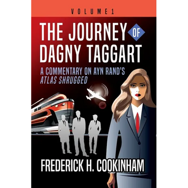 The Journey of Dagny Taggart: A Commentary on Ayn Rand's Atlas Shrugged: Volume 1