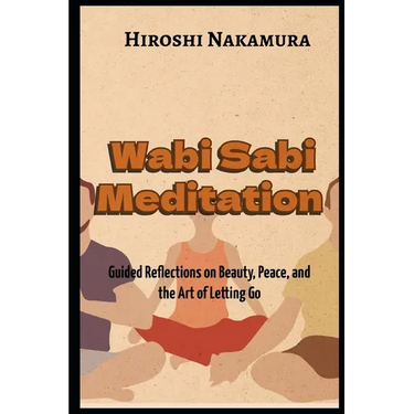 Wabi Sabi Meditation Guided Reflections on Beauty, Peace, and the Art of Letting Go