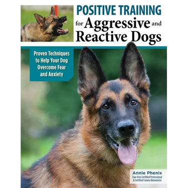 Positive Training for Aggressive and Reactive Dogs: Proven Techniques to Help Your Dog Overcome Fear and Anxiety