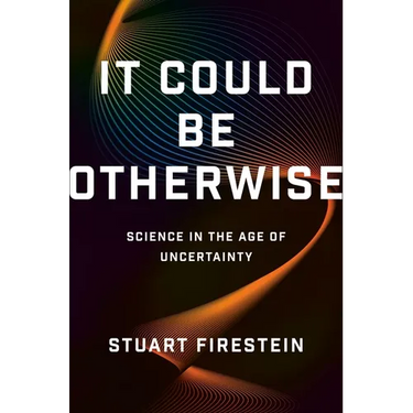 It Could Be Otherwise: Science in the Age of Uncertainty
