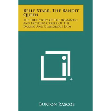 Belle Starr, the Bandit Queen: The True Story of the Romantic and Exciting Career of the Daring and Glamorous Lady