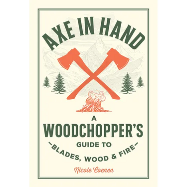 Axe in Hand: A Woodchopper's Guide to Blades, Wood, and Fire