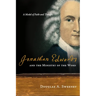 Jonathan Edwards and the Ministry of the Word: A Model of Faith and Thought