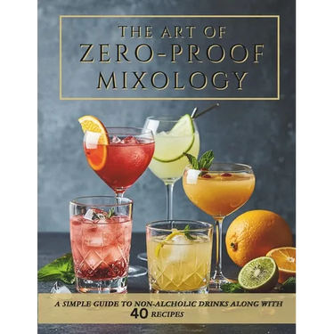 Beginner-Friendly Zero-Proof Mixology for Wellness: Non-Alcoholic Cocktails, Mocktail Recipes and Alcohol-Free Drinks