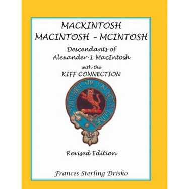 Mackintosh - Macintosh - McIntosh: Descendants of Alexander -1 Macntosh with the Kiff Connection. Revised Edition