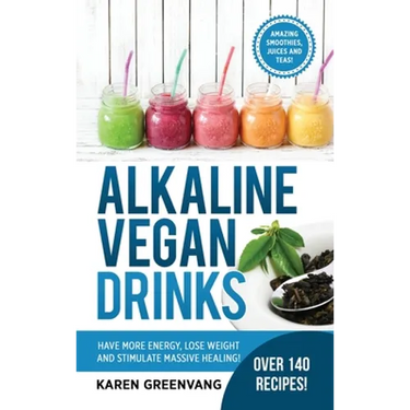 Alkaline Vegan Drinks: Have More Energy, Lose Weight and Stimulate Massive Healing!