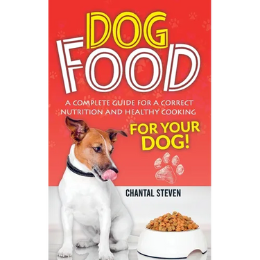 Dog Food: A complete guide for a correct nutrition and healthy cooking for your dog
