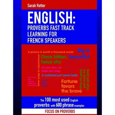 English: Proverbs Fast Track Learning for French Speakers: The 100 most used English proverbs with 600 phrase examples.