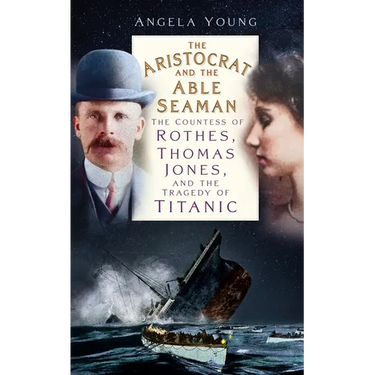 The Aristocrat and the Able Seaman: The Countess of Rothes, Thomas Jones, and the Tragedy of Titanic