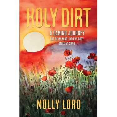 Holy Dirt: A Camino Journey: Out of my mind. Into My Body. Saved By Song.