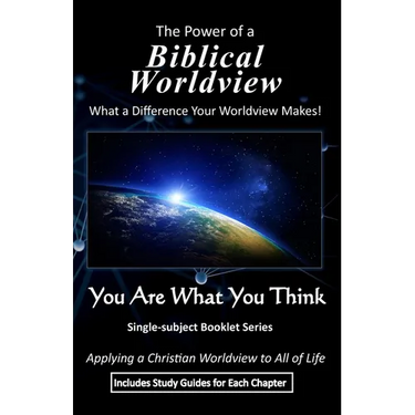 The Power of a Biblical Worldview: What a Difference Your Worldview Makes!