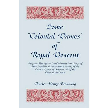 Some Colonial Dames of Royal Descent. Pedigrees Showing the Lineal Descent from Kings of Some Members of the National Society of the Colonial Dames