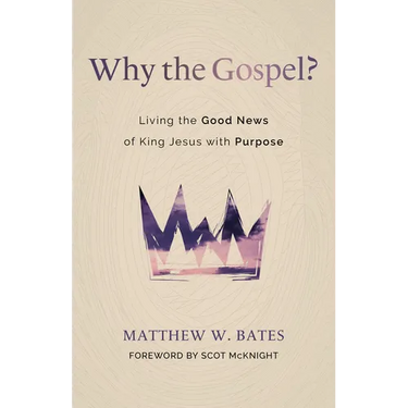 Why the Gospel?: Living the Good News of King Jesus with Purpose