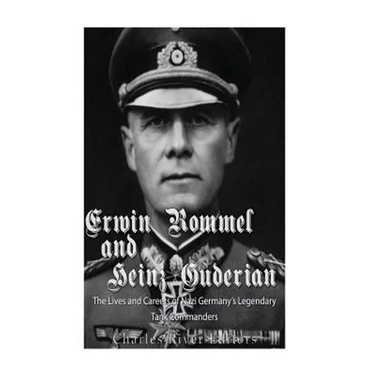 Erwin Rommel and Heinz Guderian: The Lives and Careers of Nazi Germany's Legendary Tank Commanders