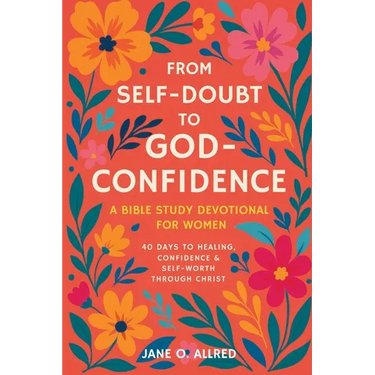 From Self-Doubt to God-Confidence: A Bible Study Devotional for Women: 40 Days to Healing, Confidence & Self-Worth Through Christ