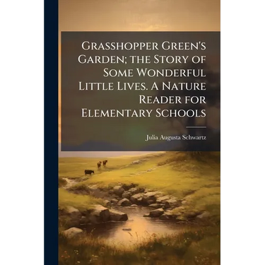 Grasshopper Green's Garden; the Story of Some Wonderful Little Lives. A Nature Reader for Elementary Schools