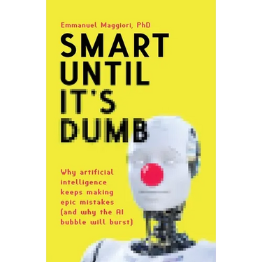 Smart Until It's Dumb: Why artificial intelligence keeps making epic mistakes (and why the AI bubble will burst)
