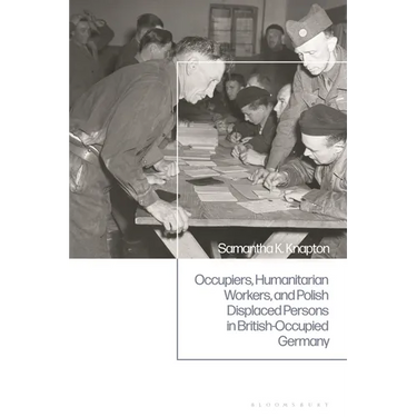 Occupiers, Humanitarian Workers, and Polish Displaced Persons in British-Occupied Germany