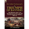 Sir John Fortescue's A Triumph of Banners: the British Army and the War in Canada and the United States of America 1812-14