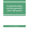 An alphabetical digest and index appended of about 1,800 reported written reasons of decisions of the several courts of justice in British Guiana, fro