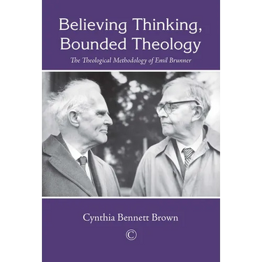 Believing Thinking, Bounded Theology: The Theological Methodology of Emil Brunner