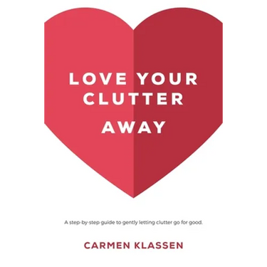 Love Your Clutter Away: A step-by-step guide to gently letting clutter go for good