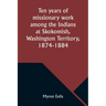 Ten years of missionary work among the Indians at Skokomish, Washington Territory, 1874-1884