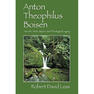 Anton Theophilus Boisen: His Life, Work, Impact, and Theological Legacy