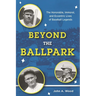 Beyond the Ballpark: The Honorable, Immoral, and Eccentric Lives of Baseball Legends