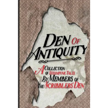 Den of Antiquity: A collection of Steampunk tales by Members of the Scribblers' Den