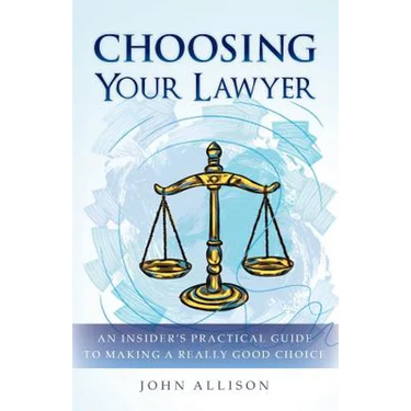 Choosing Your Lawyer: An Insider's Practical Guide to Making a Really Good Choice