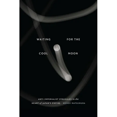 Waiting for the Cool Moon: Anti-Imperialist Struggles in the Heart of Japan's Empire