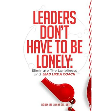 Leaders Don't Have to Be Lonely: Eliminate the loneliness and lead like a coach