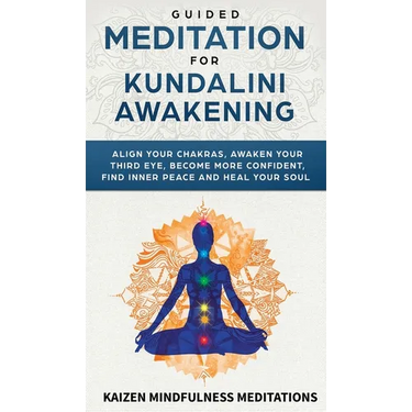 Guided Meditation for Kundalini Awakening: Align Your Chakras, Awaken Your Third Eye, Become More Confident, Find Inner Peace, Develop Mindfulness, an