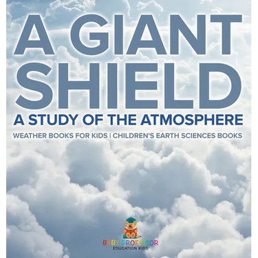 A Giant Shield: A Study of the Atmosphere - Weather Books for Kids Children's Earth Sciences Books