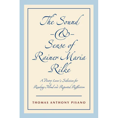 The Sound and Sense of Rainer Maria Rilke: A Poetry Lover's Selection for Reading Aloud and Repeated Reflection