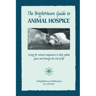The BrightHaven Guide to Animal Hospice: Caring for Animal Companions in Their Golden Years and through the End of Life