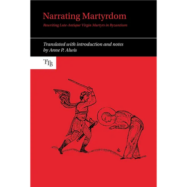 Narrating Martyrdom: Rewriting Late-Antique Virgin Martyrs in Byzantium