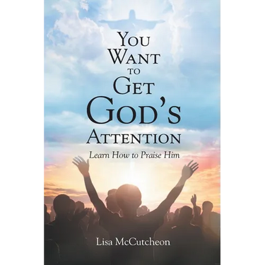 You Want to Get God's Attention: Learn How to Praise Him