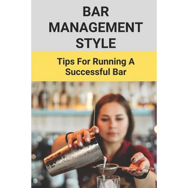 Bar Management Style: Tips For Running A Successful Bar: Bar Manager Training Guide