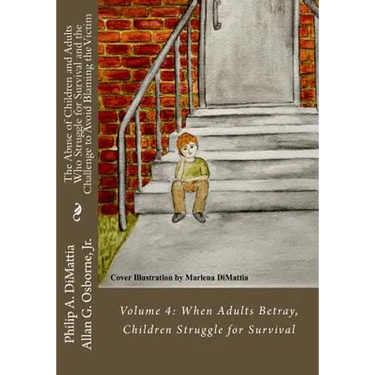 The Abuse of Children and Adults Who Struggle for Survival and the Challenge to Avoid Blaming the Victim: Volume 4: When Adults Betray, Children Strug
