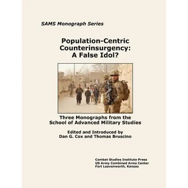 Population-Centric Counterinsurgency: A False Idol. Three Monographs from the School of Advanced Military Studies