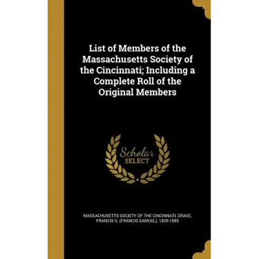 List of Members of the Massachusetts Society of the Cincinnati; Including a Complete Roll of the Original Members