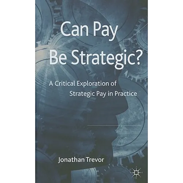 Can Pay Be Strategic?: A Critical Exploration of Strategic Pay in Practice