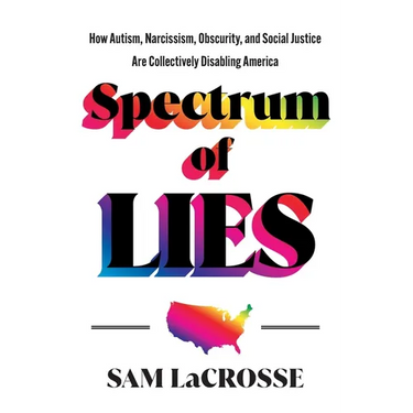 Spectrum of Lies: How Autism, Narcissism, Obscurity, and Social Justice Are Collectively Disabling America