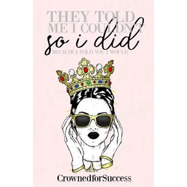 They Told Me I Couldn't So I Did,: Because I Told You I Would.
