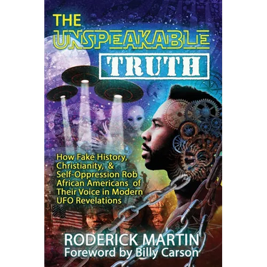 The Unspeakable Truth: How Fake History, Christianity, and Self-Oppression Robs African Americans o f Their Voice in Modern UFO Revelations